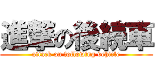 進撃の後続車 (attack on following vehicle)