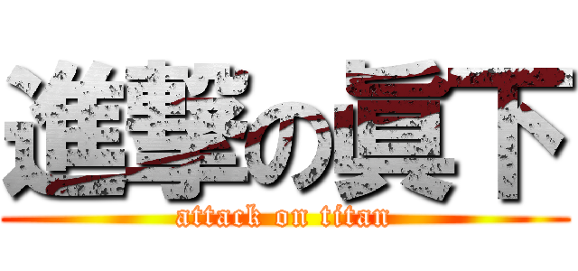進撃の眞下 (attack on titan)