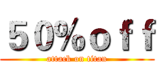 ５０％ｏｆｆ (attack on titan)