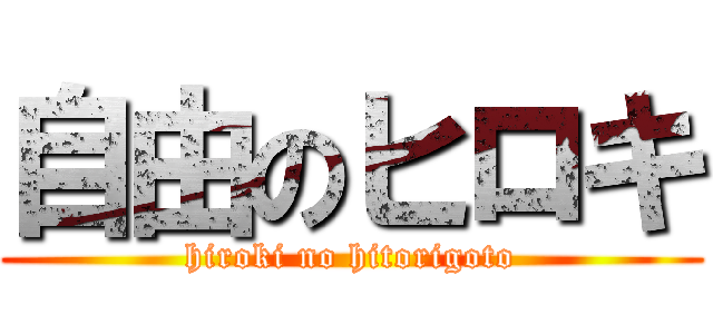 自由のヒロキ (hiroki no hitorigoto)