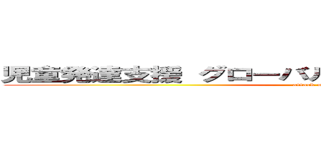 児童発達支援 グローバルキッズパーク 七北田店 (attack on titan)