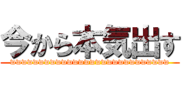今から本気出す (wwwwwwwwwwwwwwwwwwwwwwwwwwww)