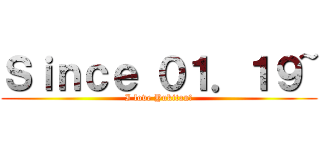 Ｓｉｎｃｅ ０１．１９~ (I love Yukitan♡)