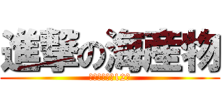 進撃の海産物 (大事なことは12回)