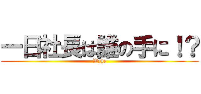 一日社長は誰の手に！？ (Wzho)