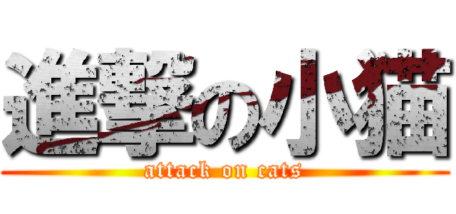 進撃の小猫 (attack on cats)