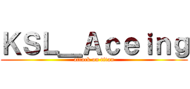 ＫＳＬ＿Ａｃｅｉｎｇ (attack on titan)