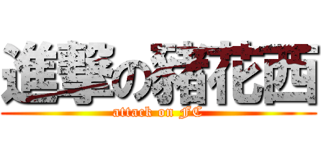 進撃の豬花西 (attack on FC)