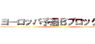 ヨーロッパ予選Ｂブロック決勝 ()