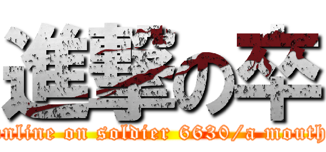 進撃の卒 (online on soldier 6630/a mouth)