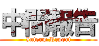 中間報告 (Interm Report)