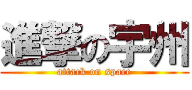 進撃の宇州 (attack on space)