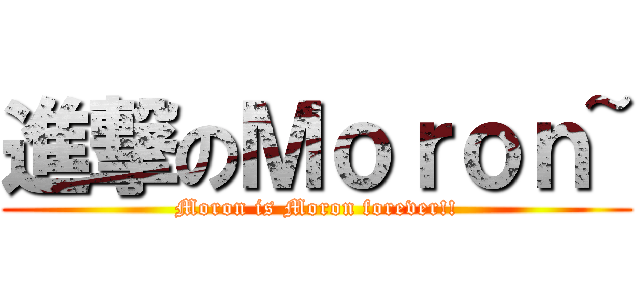 進撃のＭｏｒｏｎ~ (Moron is Moron forever!!)