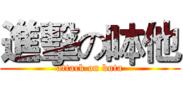 進擊の呠他 (attack on buta)
