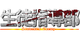 生徒指導部 (Student's Enemy )