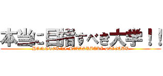 本当に目指すべき大学！！ (HONNTOUNI MEZASUBAKI DAIGAKU)