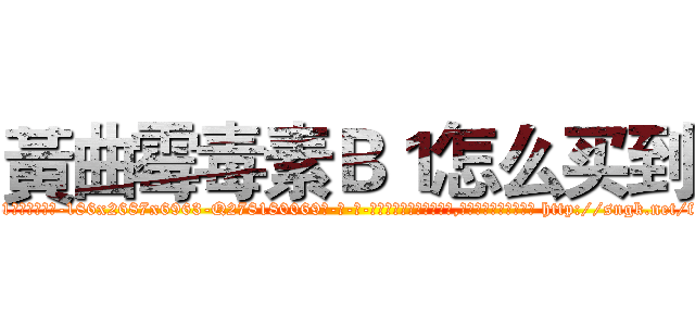 黃曲霉毒素Ｂ１怎么买到 (黃曲霉毒素B1怎么买到【电-186x2687x6963-Q278180069元-吉-药-业】我们做的是长期生意,靠的是老客户长期支持 http://sngk.net/fcqdqx
)