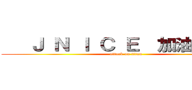    Ｊ Ｎ Ｉ Ｃ Ｅ  加油！      (attack on titan)