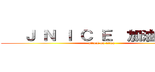    Ｊ Ｎ Ｉ Ｃ Ｅ  加油！      (attack on titan)