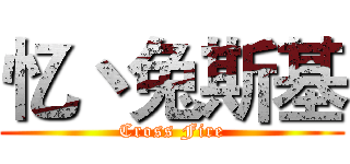 忆丶兔斯基 (Cross Fire)