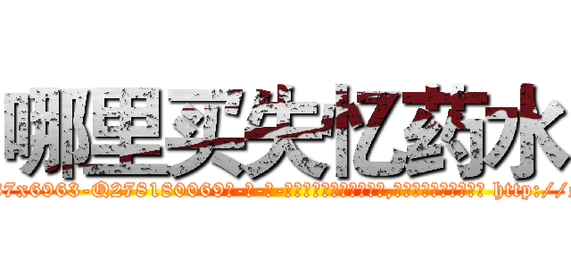 哪里买失忆药水 (哪里买失忆药水【电-186x2687x6963-Q278180069元-吉-药-业】我们做的是长期生意,靠的是老客户长期支持 http://sngk.net/zCxa4j
)