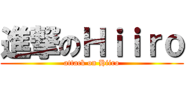 進撃のＨｉｉｒｏ (attack on Hiiro)