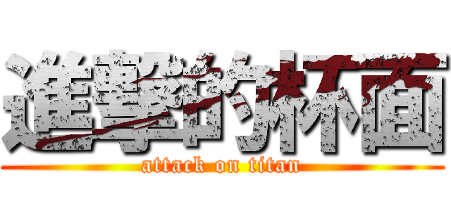 進撃的杯面 (attack on titan)