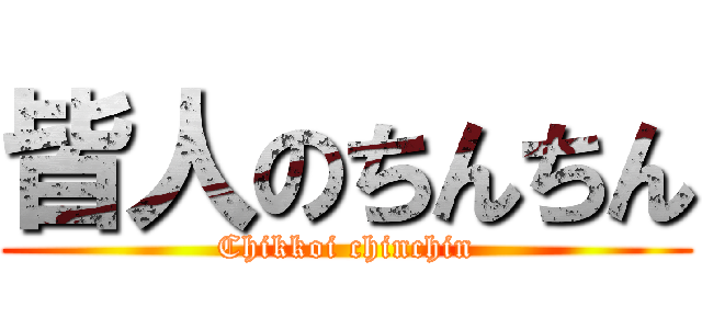 皆人のちんちん (Chikkoi chinchin)