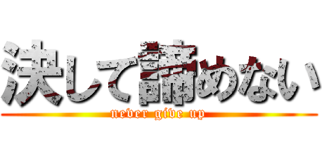 決して諦めない (never give up)