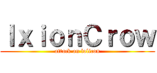 ＩｘｉｏｎＣｒｏｗ (attack on lolicon)