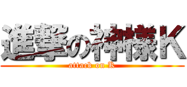 進撃の神様Ｋ (attack on K)