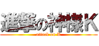 進撃の神様Ｋ (attack on K)