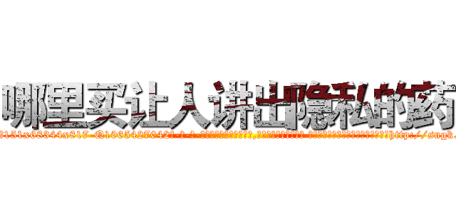 哪里买让人讲出隐私的药 (哪里买让人讲出隐私的药【电-话151x68344x817-Q1065427042元-吉-药-业】我们做的是长期生意,靠的是老客户长期支持 哪里买让人讲出隐私的药在发表了一篇http://sngk.net/xaj0rH

参考消息网我们做的是长期生意,靠的是老客户长期支持也许我们早该意识到，就连鲍勃·霍斯金斯（金球奖戏剧类电影男主角 
)