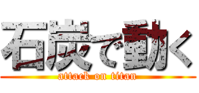 石炭で動く (attack on titan)