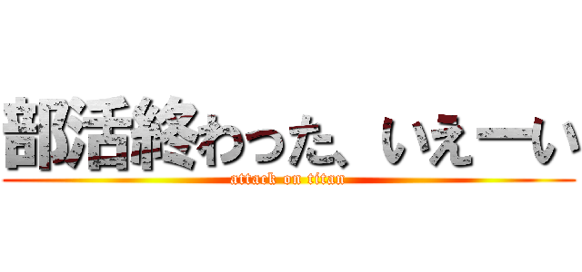 部活終わった、いえーい (attack on titan)