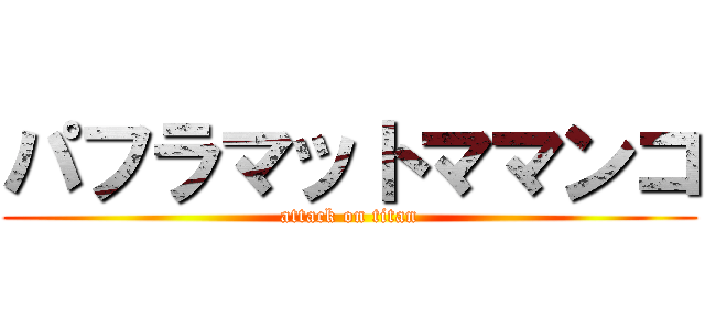 パフラマットママンコ (attack on titan)