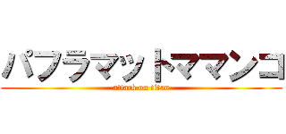 パフラマットママンコ (attack on titan)