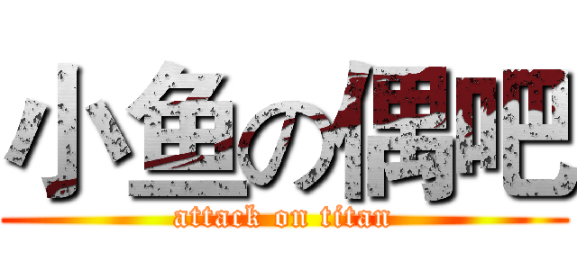 小鱼の偶吧 (attack on titan)
