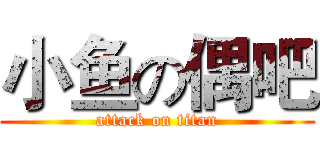 小鱼の偶吧 (attack on titan)