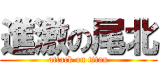 進激の尾北 (attack on titan)