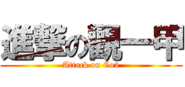 進撃の觀一甲 (Attack on Co2)
