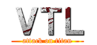 ＶＴＬ (attack on titan)