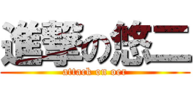 進撃の悠二 (attack on oer)