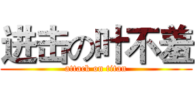 进击の叶不羞 (attack on titan)