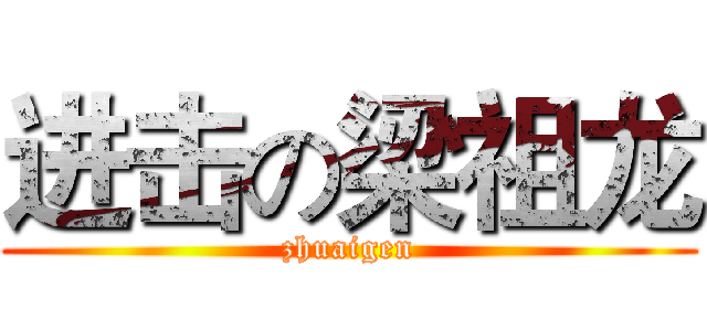 进击の梁祖龙 (zhuaigen)