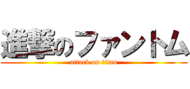 進撃のファントム (attack on titan)