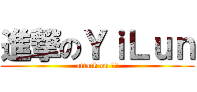 進撃のＹｉＬｕｎ (attack on 義倫)