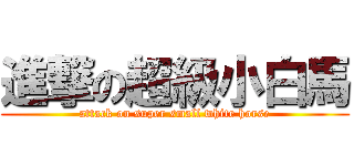 進撃の超級小白馬 (attack on super small white horse)