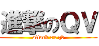 進撃のＱＶ (attack on qv)
