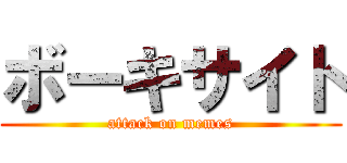 ボーキサイト (attack on memes)